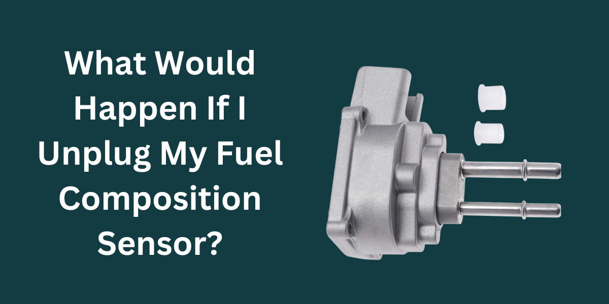 What Would Happen If I Unplug My Fuel Composition Sensor? [ANSWERED