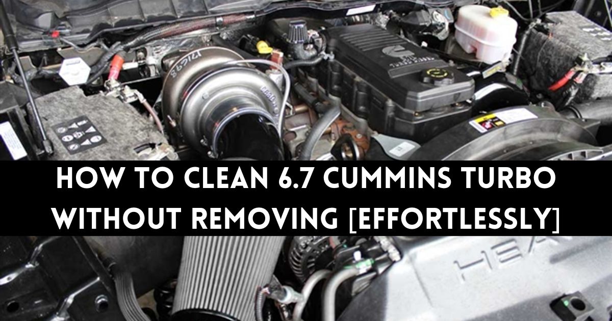 How to Clean 6.7 Cummins Turbo Without Removing [Effortlessly